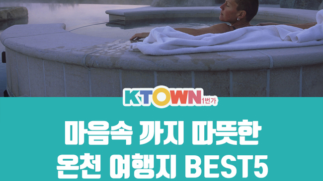찌뿌둥한 몸을 풀어줄 온천 여행지 Best 5! | 케이타운 뉴스 | 케이타운 일번가