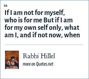 Rabbi Hillel: If I am not for myself, who is for me But if I am for my ...
