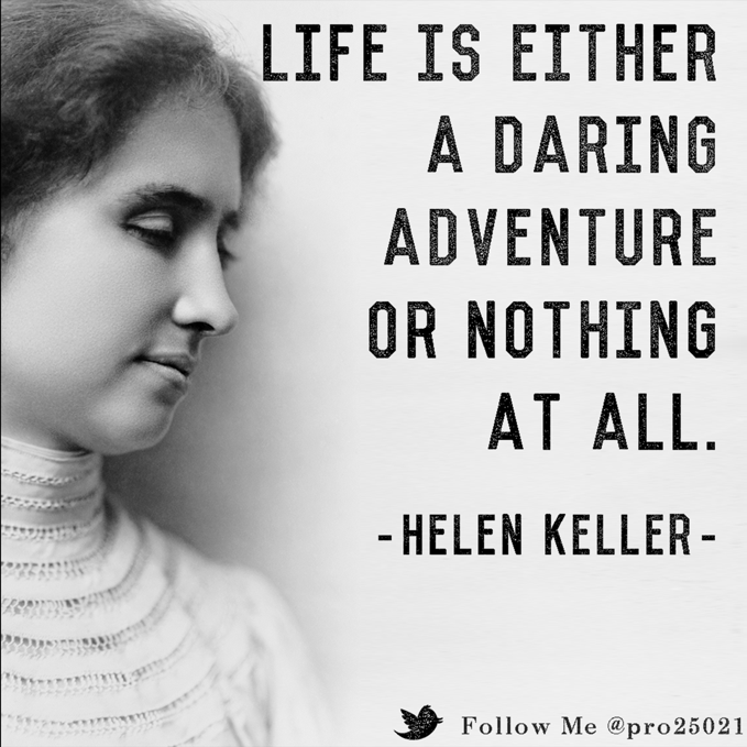 LIFE IS EITHER A DARING ADVENTURE OR NOTHING AT ALL. - HELEN KELLER ...